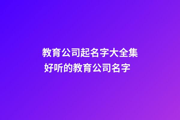 教育公司起名字大全集 好听的教育公司名字